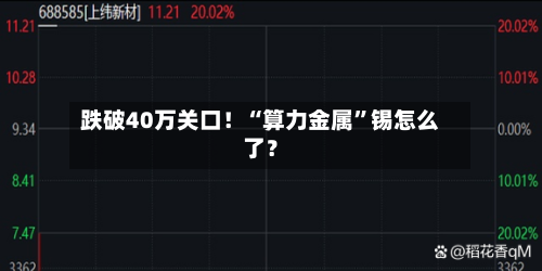 跌破40万关口！“算力金属”锡怎么了？-第3张图片
