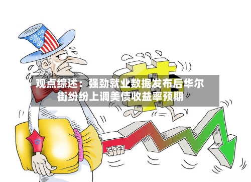 观点综述:强劲就业数据发布后华尔街纷纷上调美债收益率预期-第2张图片
