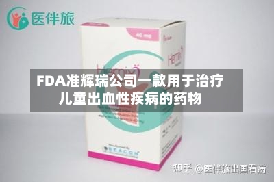 FDA准辉瑞公司一款用于治疗儿童出血性疾病的药物-第3张图片