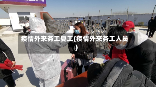 疫情外来务工复工(疫情外来务工人员)