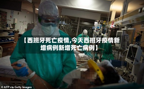 【西班牙死亡疫情,今天西班牙疫情新增病例新增死亡病例】