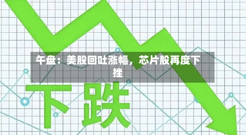 午盘：美股回吐涨幅，芯片股再度下挫-第2张图片