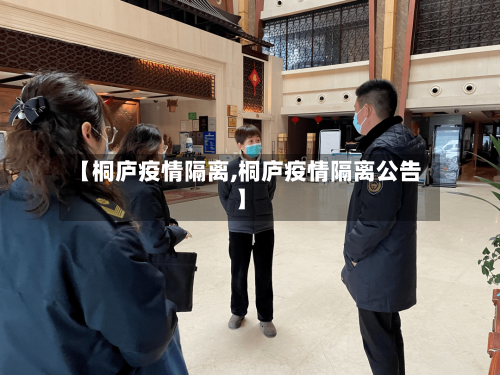 【桐庐疫情隔离,桐庐疫情隔离公告】-第3张图片