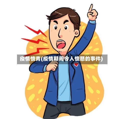 疫情愤青(疫情期间令人愤怒的事件)