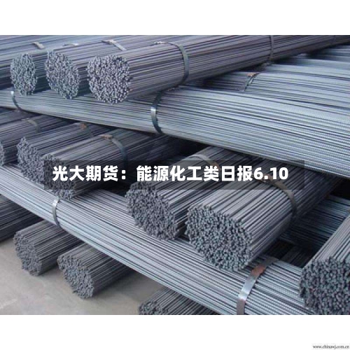 光大期货：能源化工类日报6.10-第2张图片