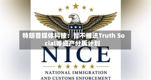 特朗普媒体科技：暂不推进Truth Social等资产分拆计划-第2张图片