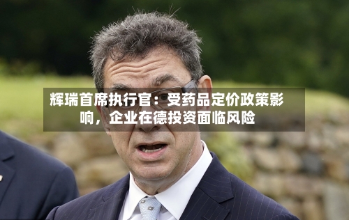 辉瑞首席执行官：受药品定价政策影响，企业在德投资面临风险-第3张图片