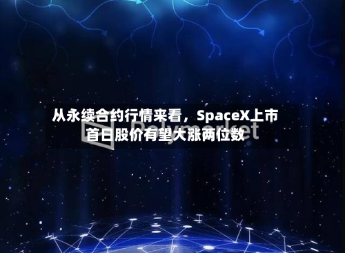 从永续合约行情来看，SpaceX上市首日股价有望大涨两位数-第2张图片