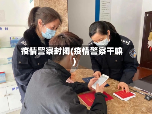 疫情警察封闭(疫情警察干嘛)-第2张图片