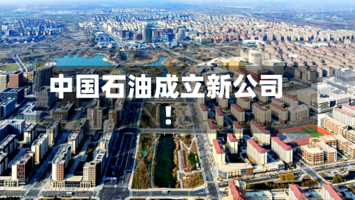 中国石油成立新公司！-第2张图片