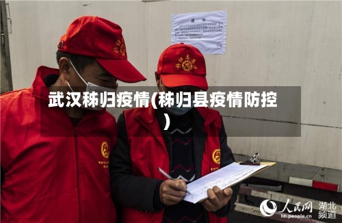 武汉秭归疫情(秭归县疫情防控)-第3张图片