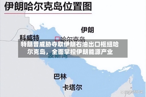 特朗普威胁夺取伊朗石油出口枢纽哈尔克岛，全面掌控伊朗能源产业