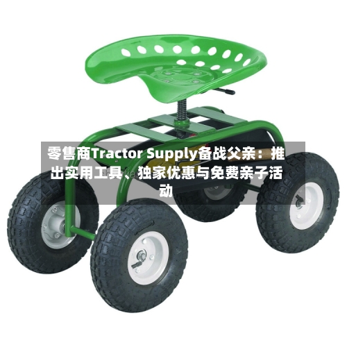 零售商Tractor Supply备战父亲：推出实用工具、独家优惠与免费亲子活动