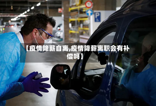 【疫情降薪自离,疫情降薪离职会有补偿吗】