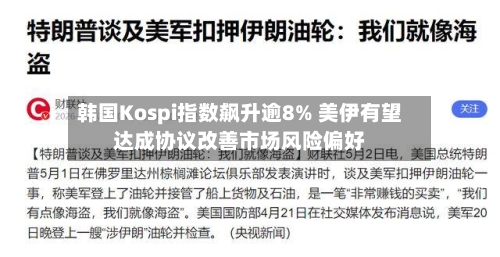 韩国Kospi指数飙升逾8% 美伊有望达成协议改善市场风险偏好-第3张图片