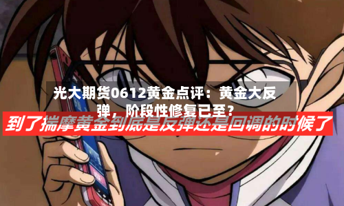 光大期货0612黄金点评：黄金大反弹，阶段性修复已至？-第2张图片