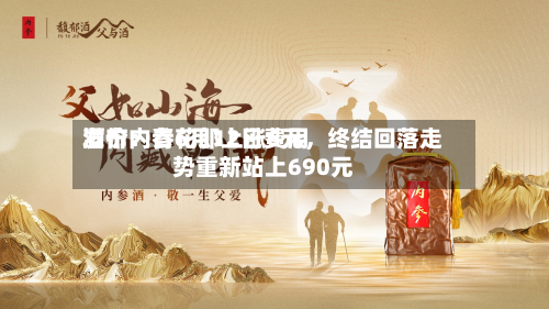 酒价内参6月12日费用发布：青花郎上涨6元，终结回落走势重新站上690元-第2张图片