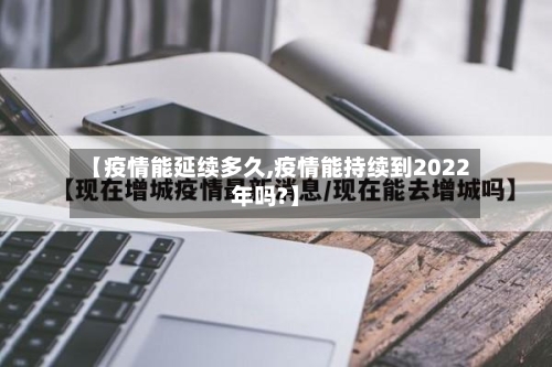 【疫情能延续多久,疫情能持续到2022年吗?】