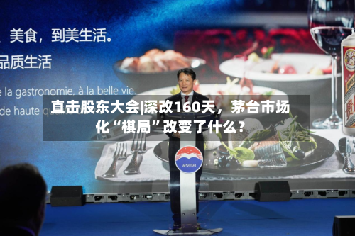 直击股东大会|深改160天，茅台市场化“棋局”改变了什么？-第3张图片