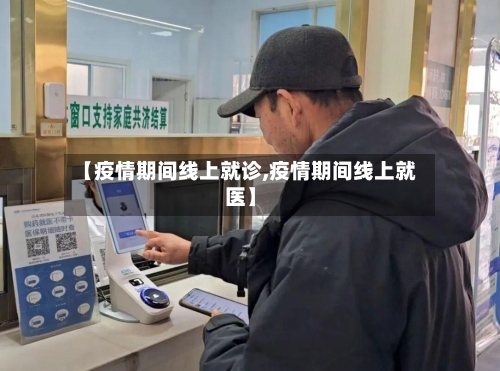 【疫情期间线上就诊,疫情期间线上就医】