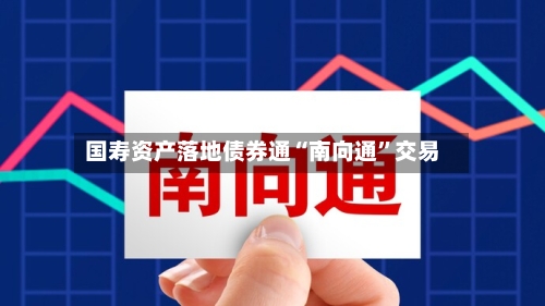 国寿资产落地债券通“南向通”交易-第2张图片