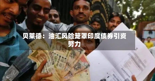 贝莱德:油汇风险笼罩印度债券引资努力-第2张图片