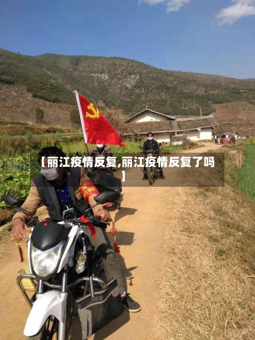 【丽江疫情反复,丽江疫情反复了吗】