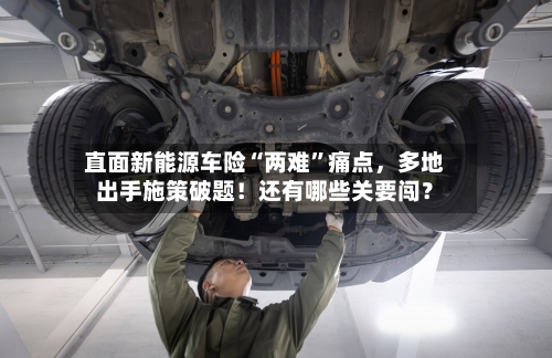 直面新能源车险“两难	”痛点，多地出手施策破题！还有哪些关要闯？-第2张图片