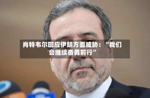 肖特韦尔回应伊朗方面威胁：“我们会继续奋勇前行”