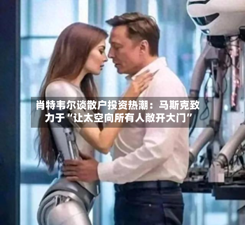 肖特韦尔谈散户投资热潮：马斯克致力于“让太空向所有人敞开大门	”-第2张图片