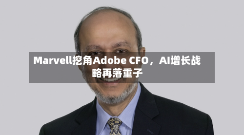 Marvell挖角Adobe CFO	，AI增长战略再落重子-第2张图片