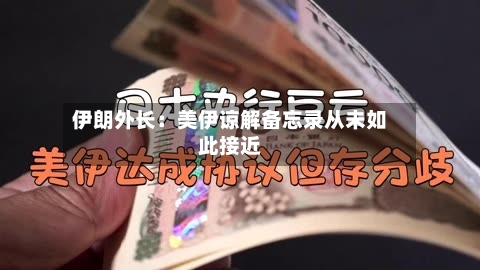 伊朗外长：美伊谅解备忘录从未如此接近-第2张图片