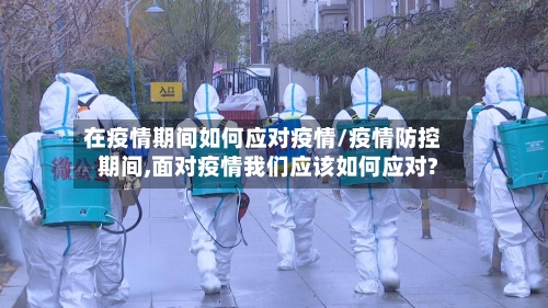 在疫情期间如何应对疫情/疫情防控期间,面对疫情我们应该如何应对?-第2张图片