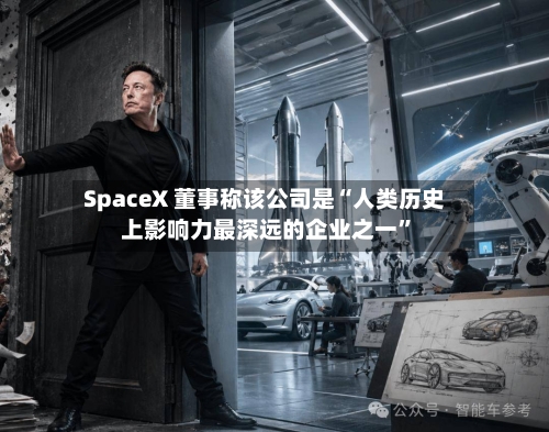 SpaceX 董事称该公司是“人类历史上影响力最深远的企业之一”-第2张图片