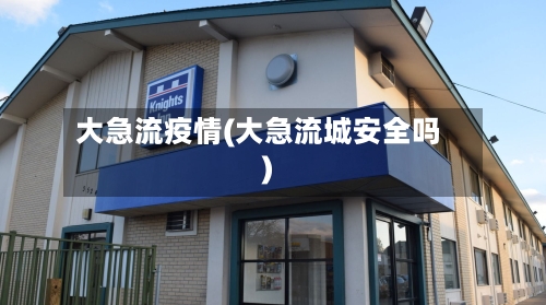 大急流疫情(大急流城安全吗)-第2张图片