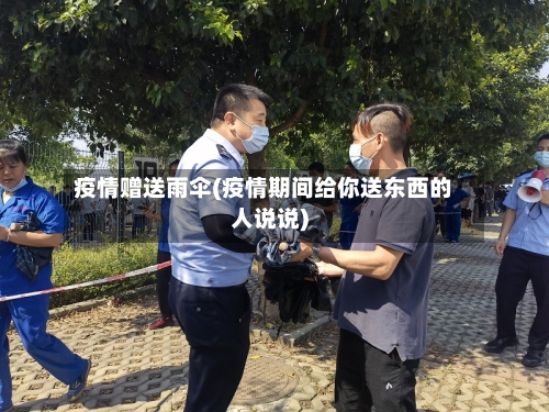 疫情赠送雨伞(疫情期间给你送东西的人说说)-第2张图片