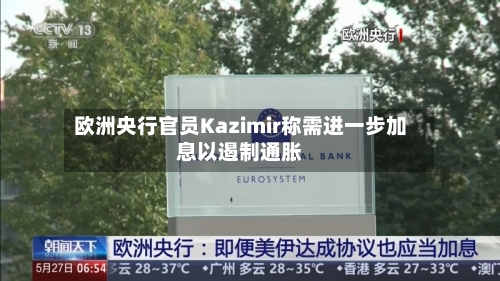欧洲央行官员Kazimir称需进一步加息以遏制通胀