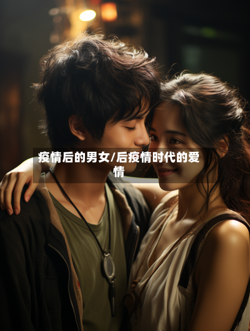 疫情后的男女/后疫情时代的爱情