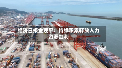 经济日报金观平:持续积累释放人力资源红利-第2张图片