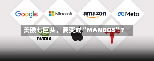 美股七巨头	，要变成“MANGOS”？-第2张图片