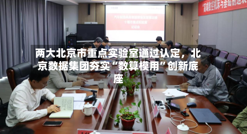 两大北京市重点实验室通过认定，北京数据集团夯实“数算模用”创新底座-第2张图片