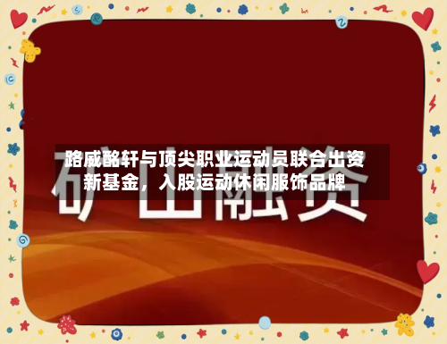 路威酩轩与顶尖职业运动员联合出资新基金，入股运动休闲服饰品牌-第2张图片