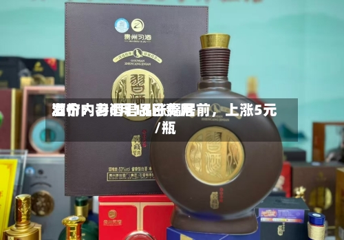酒价内参6月16日费用发布：习酒君品涨幅居前，上涨5元/瓶-第2张图片