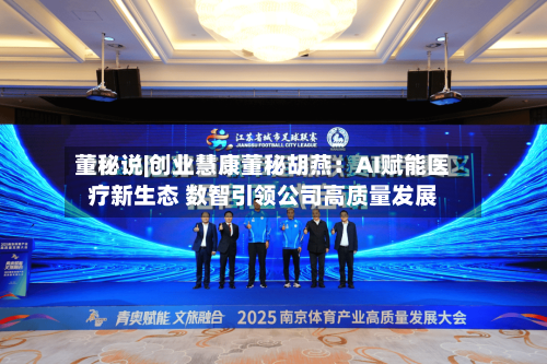 董秘说|创业慧康董秘胡燕：AI赋能医疗新生态 数智引领公司高质量发展-第2张图片
