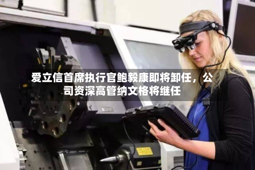 爱立信首席执行官鲍毅康即将卸任	，公司资深高管纳文格将继任-第2张图片
