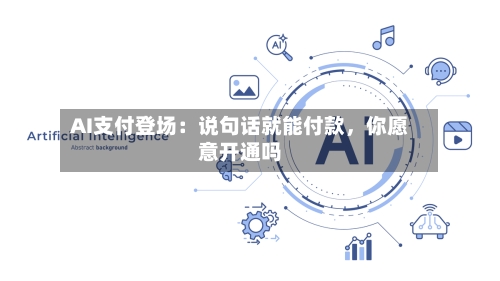 AI支付登场：说句话就能付款，你愿意开通吗-第2张图片