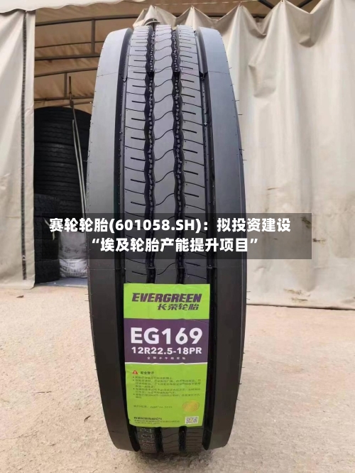 赛轮轮胎(601058.SH)：拟投资建设“埃及轮胎产能提升项目”-第2张图片