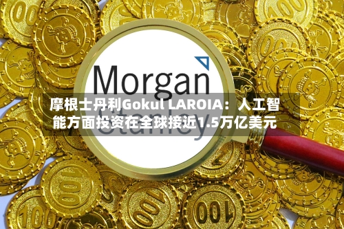摩根士丹利Gokul LAROIA：人工智能方面投资在全球接近1.5万亿美元