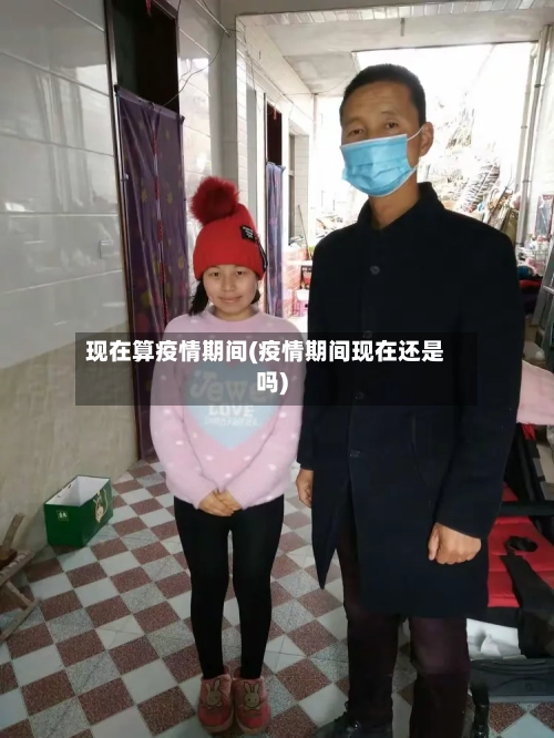 现在算疫情期间(疫情期间现在还是吗)