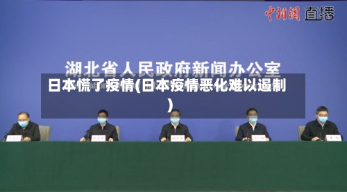 日本慌了疫情(日本疫情恶化难以遏制)